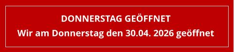 Donnerstag geöffnet Wir am Donnerstag den 30.04. 2026 geöffnet